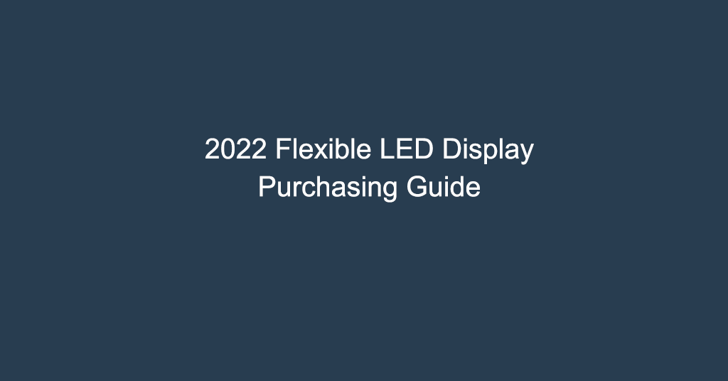 2022 Flexible LED Display Purchasing Guide