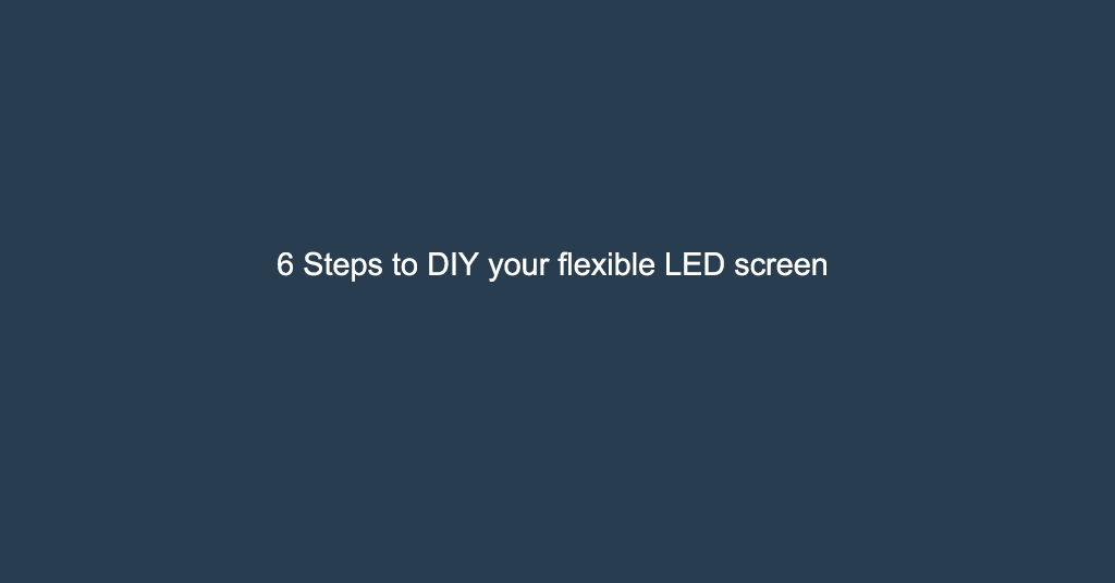 6 Steps to DIY your flexible LED screen
