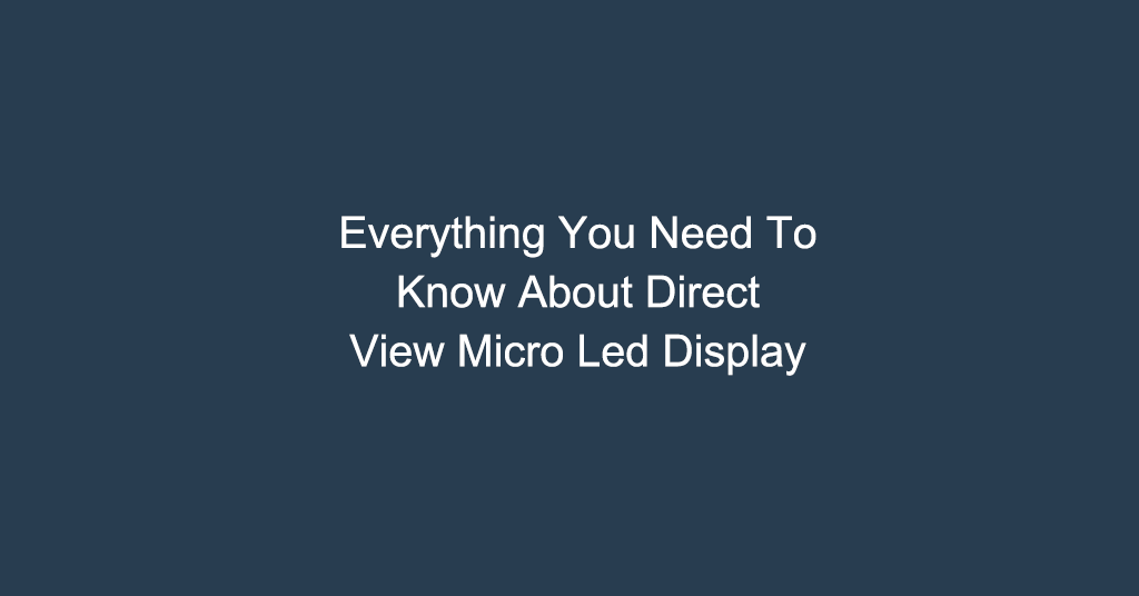 Everything You Need To Know About Direct View Micro Led Display