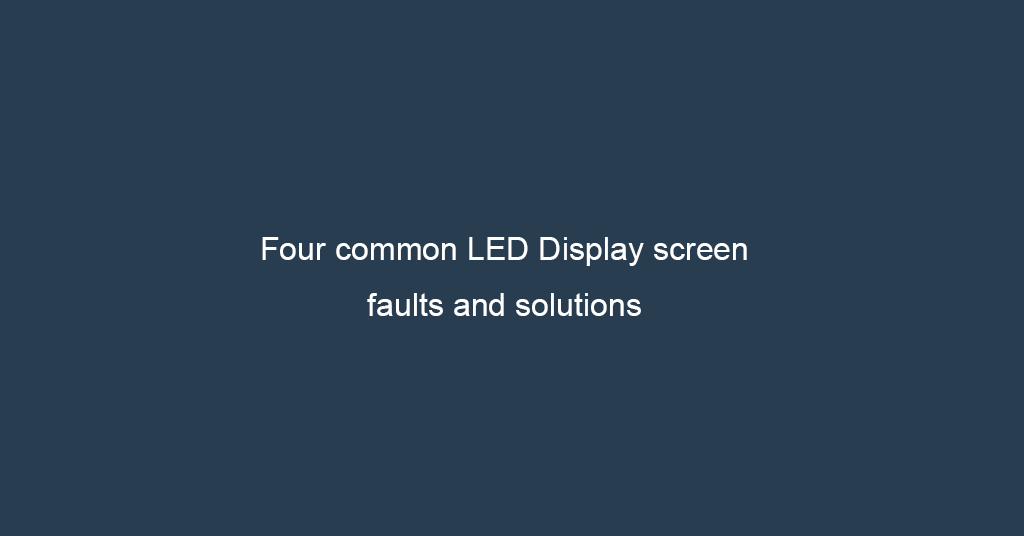 Four common LED Display screen faults and solutions