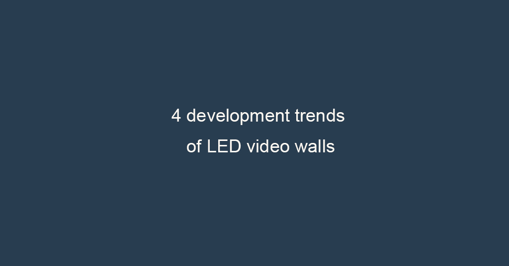 Four development trends of LED video walls