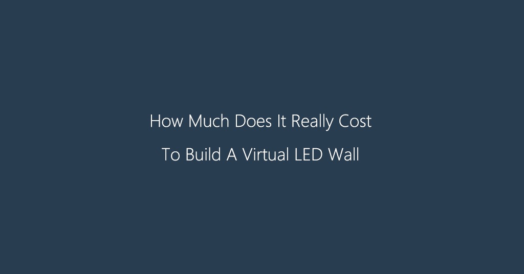 How Much Does It Really Cost To Build A Virtual LED Wall