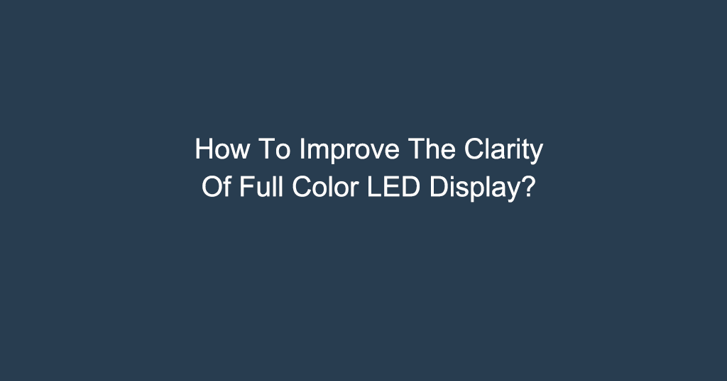 How To Improve The Clarity Of Full Color LED Display?