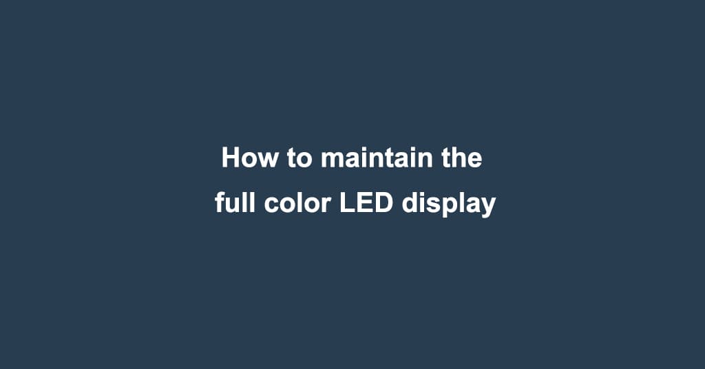 How to maintain the full color LED display screen