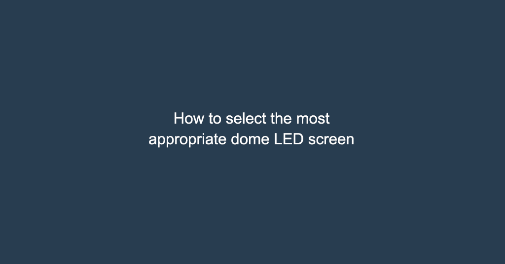 How to select the most appropriate dome LED screen