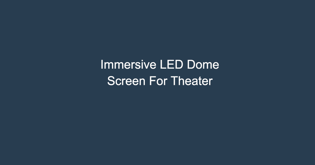 Immersive LED Dome Screen For Theater