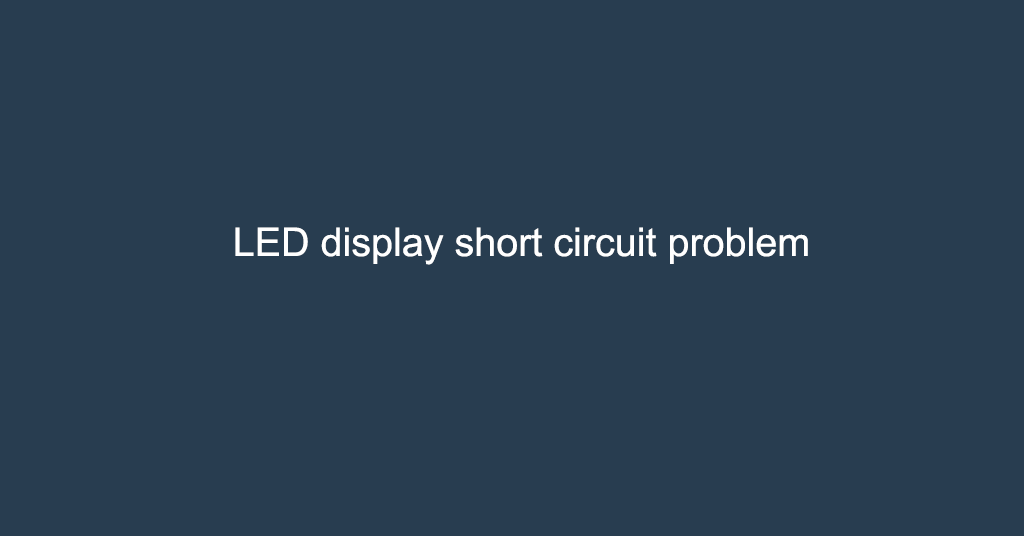 LED display short circuit problem