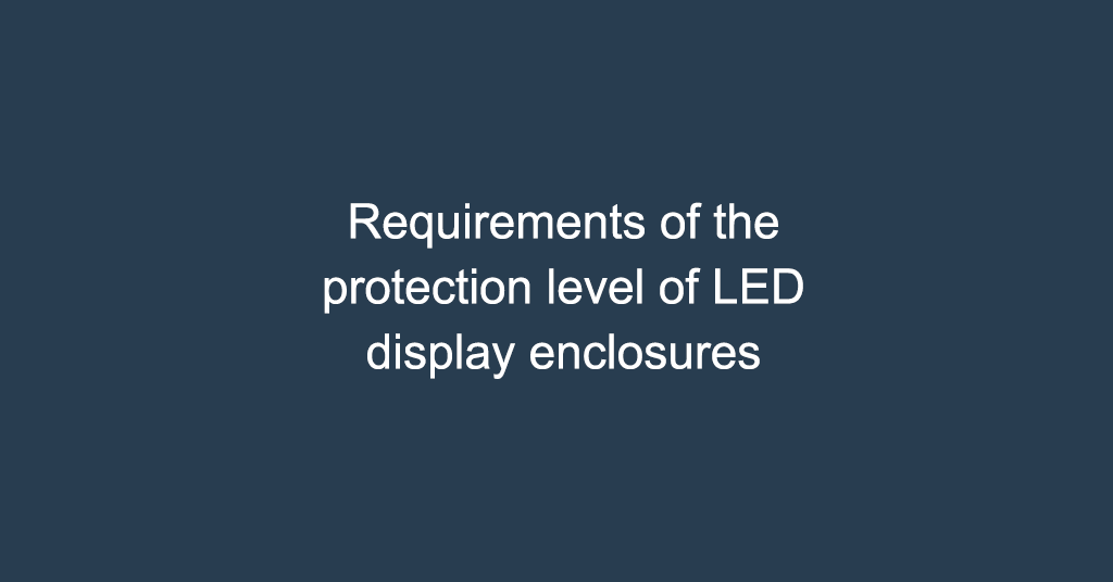 Requirements of the protection level of LED display enclosures