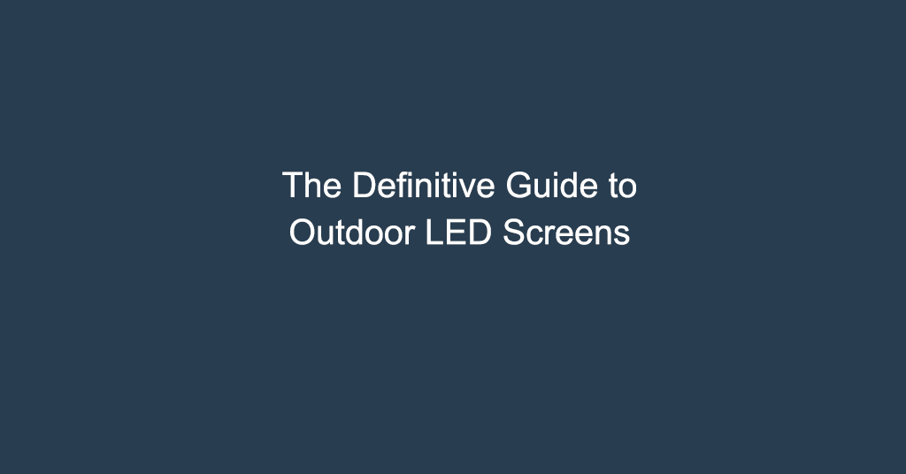 The Definitive Guide to Outdoor LED Screens
