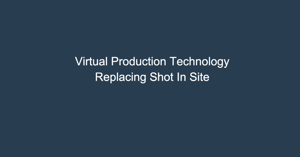 Virtual Production Technology,Replacing Shot In Site