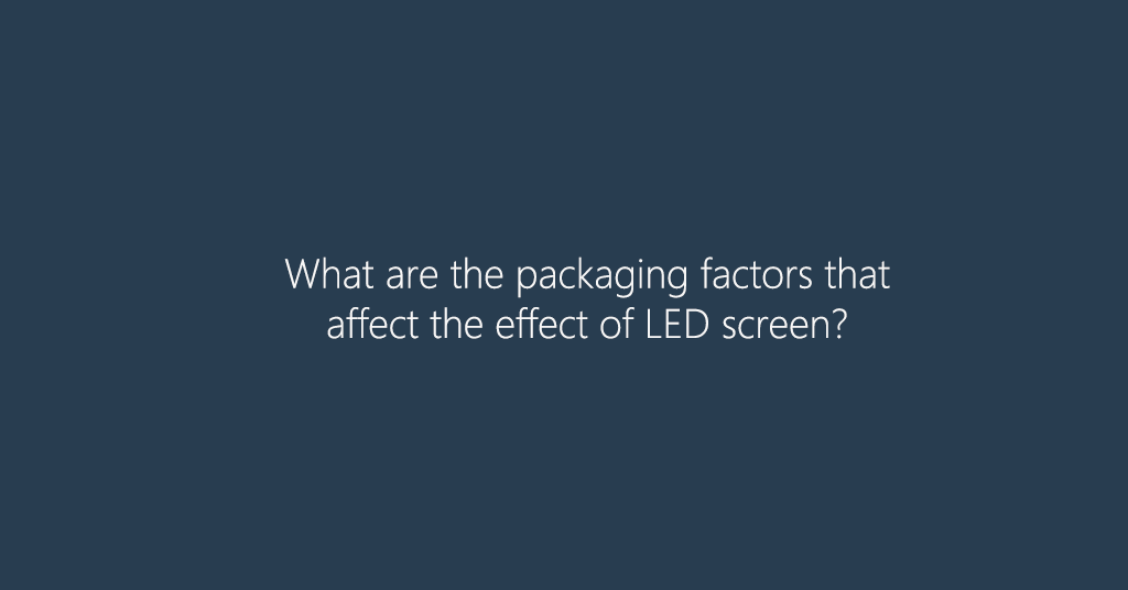 What are the packaging factors that affect the effect of LED screen