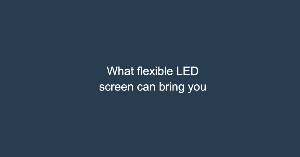 What flexible LED screen can bring you
