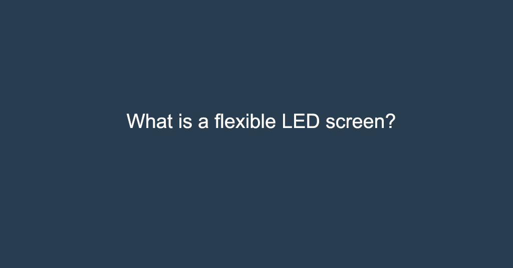 What is a flexible LED screen