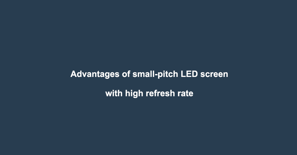 Advantages of small-pitch LED screen with high refresh rate